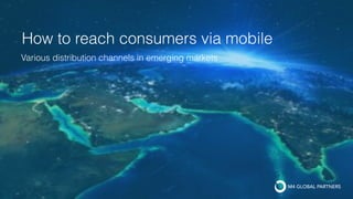 How to reach consumers via mobile
Various distribution channels in emerging markets
 