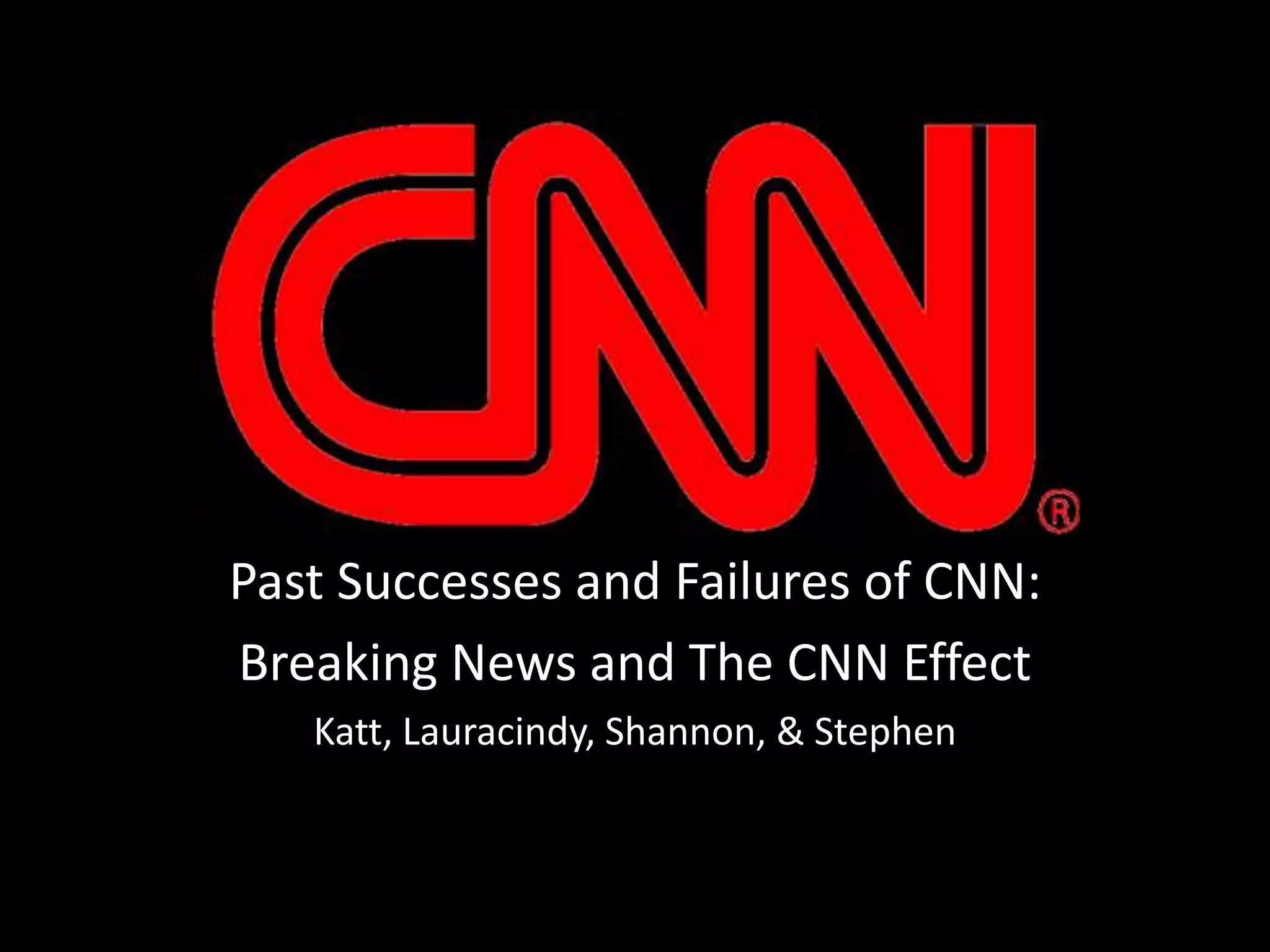 Past Successes and Failures of CNN:Breaking News and The CNN EffectKatt, Lauracindy, Shannon, & Stephen