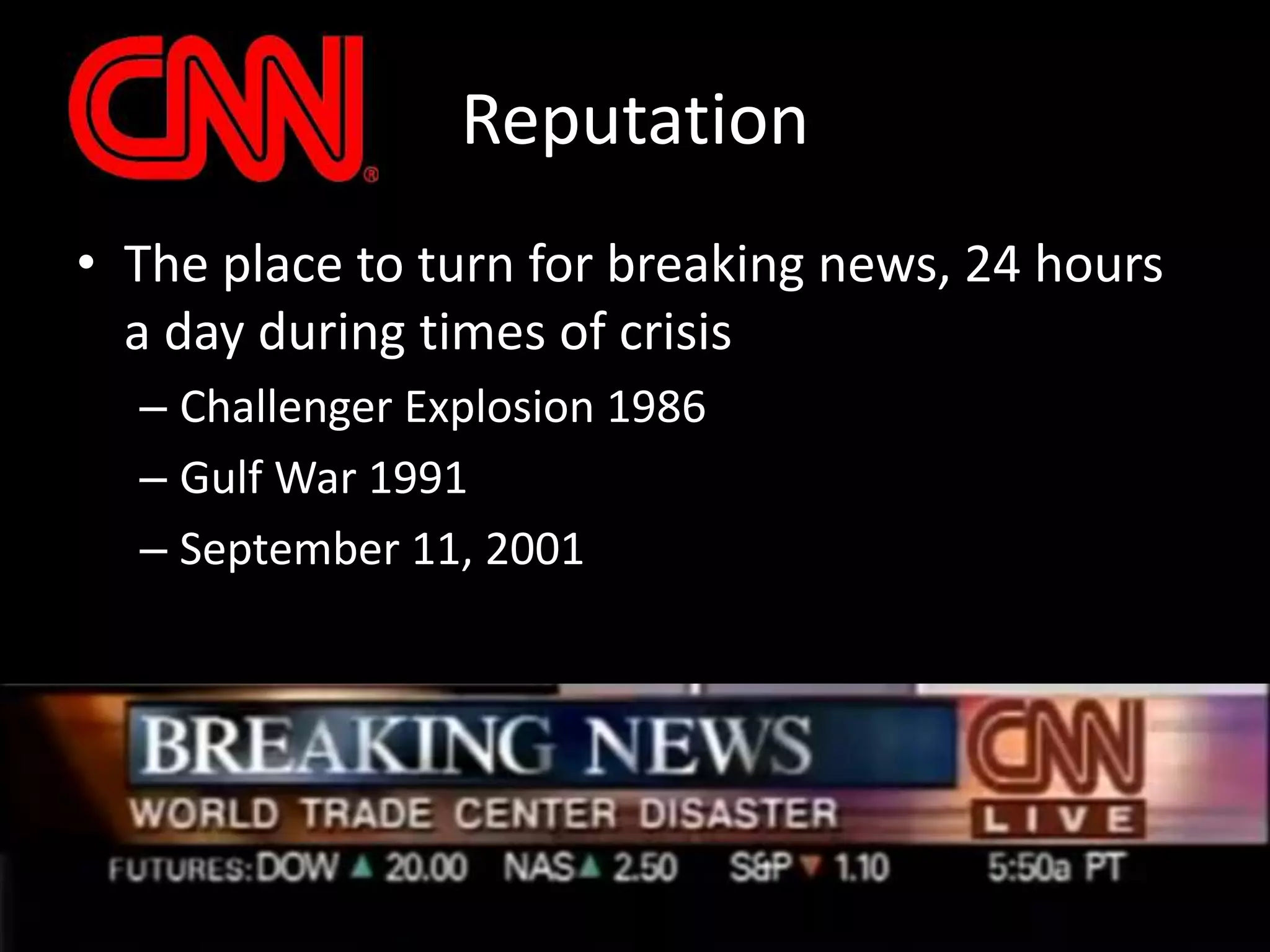 ReputationThe place to turn for breaking news, 24 hours a day during times of crisisChallenger Explosion 1986Gulf War 1991September 11, 2001