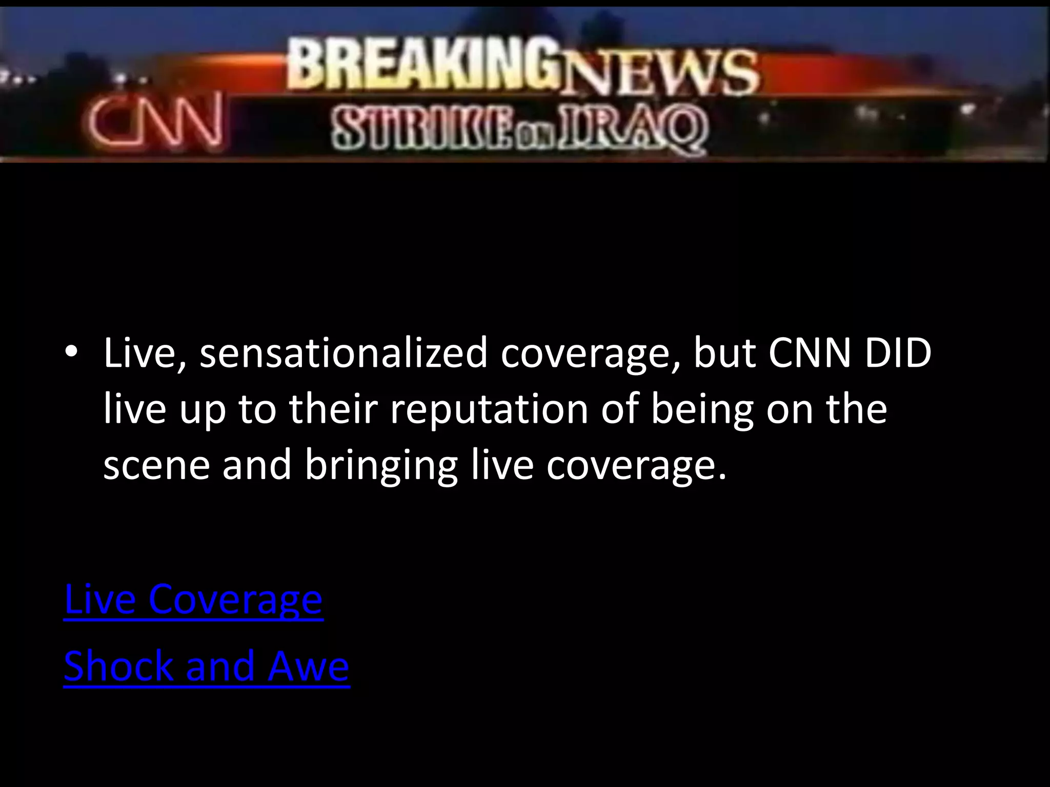 Live, sensationalized coverage, but CNN DID live up to their reputation of being on the scene and bringing live coverage.Live CoverageShock and Awe
