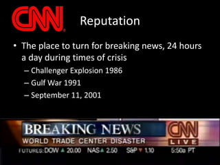 ReputationThe place to turn for breaking news, 24 hours a day during times of crisisChallenger Explosion 1986Gulf War 1991September 11, 2001