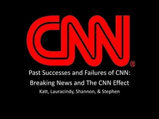 Past Successes and Failures of CNN: Breaking News and The CNN Effect Katt, Lauracindy, Shannon, & Stephen 