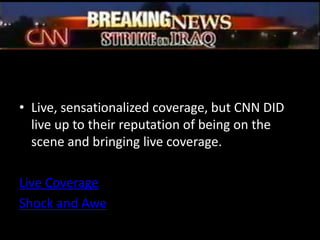 Live, sensationalized coverage, but CNN DID live up to their reputation of being on the scene and bringing live coverage.Live CoverageShock and Awe
