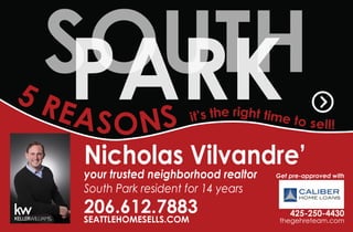 SOUTHPARK
Nicholas Vilvandre’
your trusted neighborhood realtor
South Park resident for 14 years
206.612.7883
SEATTLEHOMESELLS.COM
5 REASONS it’s the right time to sell!
Get pre-approved with
425-250-4430
thegehreteam.com
 