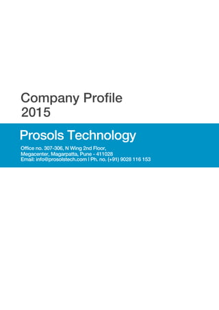 2015
ProsolsTechnology
Officeno.307-306,NWing2ndFloor,
Megacenter,Magarpatta,Pune-411028
Email:info@prosolstech.com|Ph.no.(+91)9028116153
CompanyProfile
 