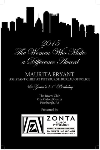 2015
The Women Who Make
a Difference Award
MAURITA BRYANT
ASSISTANT CHIEF AT PITTSBURGH BUREAU OF POLICE
& Zonta’s 81 st
Birthday
The Rivers Club
One Oxford Center
Pittsburgh, PA
Presented by
 