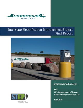 Interstate Electrification Improvement Project
Final Report
Shorepower Technologies
Shorepower Truck
Electrification Project
For:
U.S. Department of Energy
National Energy Technology Lab
July 2015
 