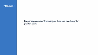 Try our approach and leverage your time and investment for
greater results
 