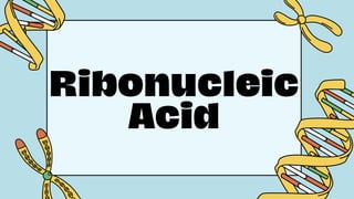 Ribonucleic
Acid
 