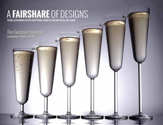 VESSEL GLASSWARE OFFERS EXCEPTIONAL ARRAY OF DESIGNS TO FILL ANY GLASS
A FAIRSHARE OF DESIGNS
The Fairshare Fountain
Zoë Stanton / Britain / $1,295
 