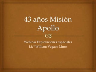 Webinar Exploraciones espaciales
  Lic° William Vegazo Muro
 