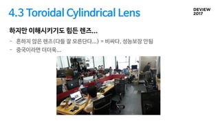 4.3 Toroidal Cylindrical Lens
- 흔하지 않은 렌즈(다들 잘 모른단다...) = 비싸다, 성능보장 안됨
- 중국이라면 더더욱...
하지만 이해시키기도 힘든 렌즈...
 
