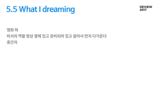 5.5 What I dreaming
영화 허
비서의 역할 항상 옆에 있고 준비되어 있고 알아서 먼저 다가온다
중간자
 