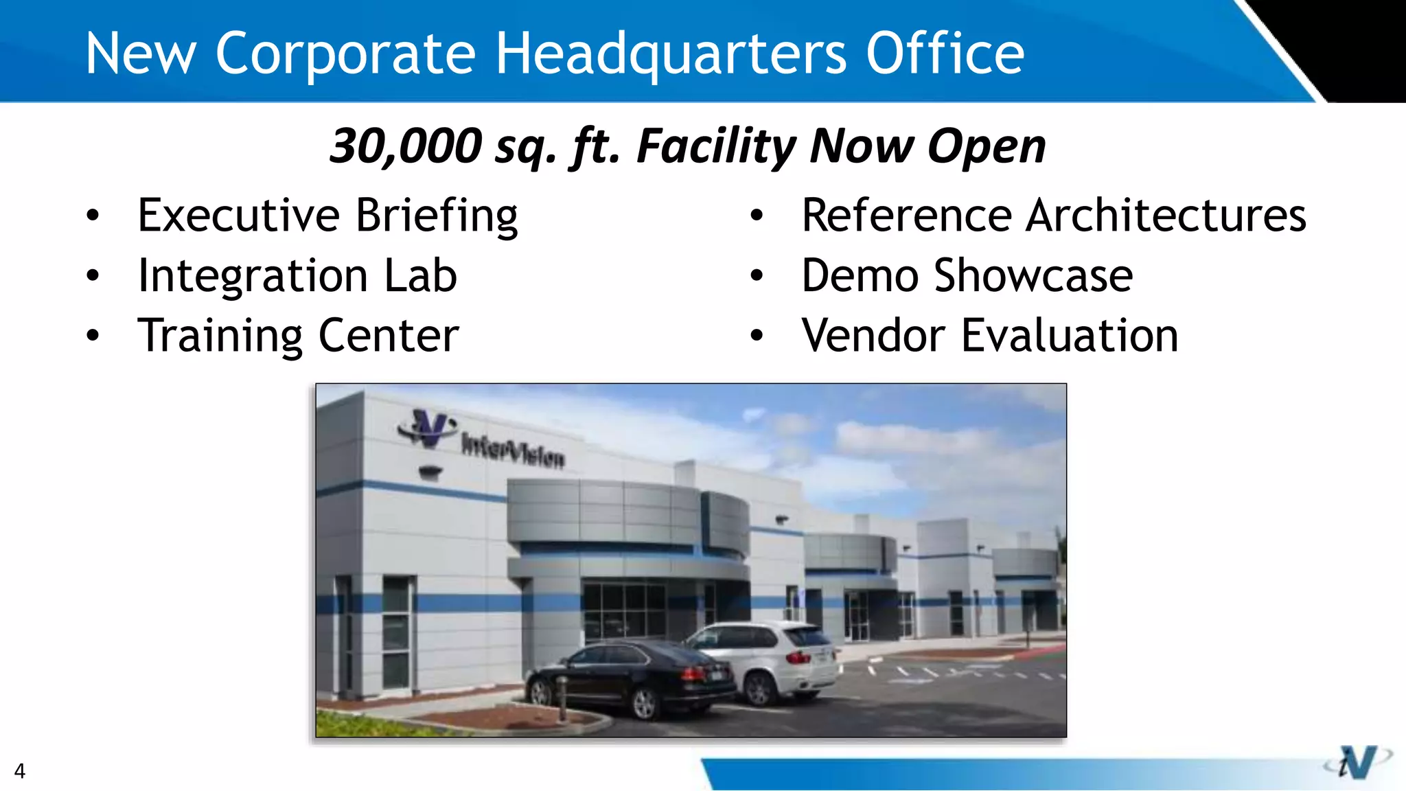 4
New Corporate Headquarters Office
• Executive Briefing
• Integration Lab
• Training Center
30,000 sq. ft. Facility Now Open
• Reference Architectures
• Demo Showcase
• Vendor Evaluation
 