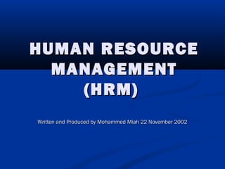 HUMAN RESOURCEHUMAN RESOURCE
MANAGEMENTMANAGEMENT
(HRM)(HRM)
Written and Produced by Mohammed Miah 22 November 2002Written and Produced by Mohammed Miah 22 November 2002
 