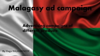Advertising campaigns of
different products
By Haga RALAIARISEDY
Malagasy ad campaign
 