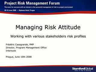 Managing Risk Attitude
Working with various stakeholders risk profiles
Frédéric Casagrande, PMP
Director, Program Management Office
Interoute
Prague, June 10th 2008
 