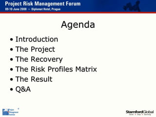 Agenda
• Introduction
• The Project
• The Recovery
• The Risk Profiles Matrix
• The Result
• Q&A
 