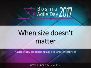 When size doesn't
matter
A case study on adopting agile in large enterprises
HOTEL EUROPE, October 21st
 
