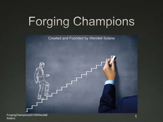 Created and Founded by Wendell Solano
ForgingChampions2013©Wendell
Solano 1
 
