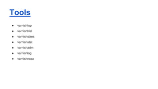 Tools
● varnishtop
● varnishhist
● varnishsizes
● varnishstat
● varnishadm
● varnishlog
● varnishncsa
 