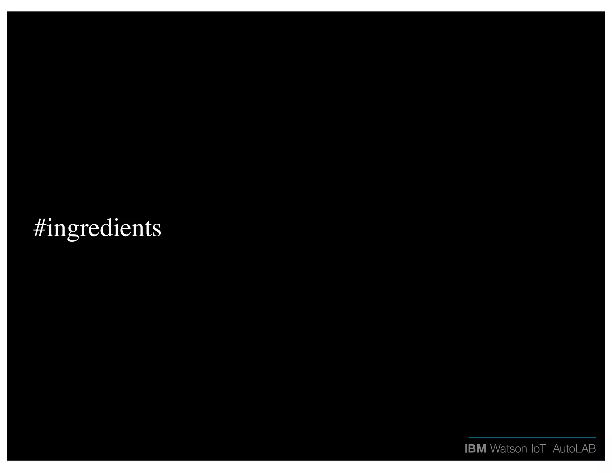 IBM Watson IoT AutoLAB
#ingredients
 