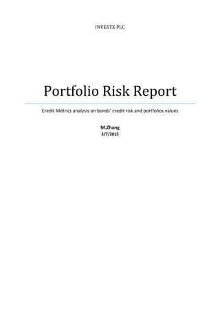 INVESTX PLC
Portfolio Risk Report
Credit Metrics analysis on bonds’ credit risk and portfolios values
M.Zhang
3/7/2015
 
