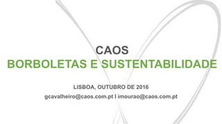 CAOS
BORBOLETAS E SUSTENTABILIDADE
LISBOA, OUTUBRO DE 2016
gcavalheiro@caos.com.pt I imourao@caos.com.pt
 