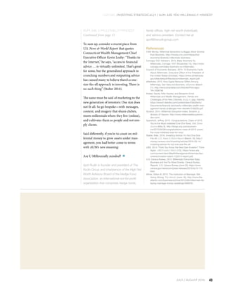 JULY / AUGUST 2016 49
FEATURE | Investing Strategically / AUM: ARE YOU MILLENIALLY MINDED?
family offices, high-net-worth individuals,
and service providers. Contact her at
april@therudingroup.com.
References
CNN Money. Millennial Generation is Bigger, More Diverse
than Boomers. http://money.cnn.com/interactive/
economy/diversity-millennials-boomers/.
Corcapa 1031 Advisors. 2015. Baby Boomers Vs.
Millennials. Corcapa 1031 (November 15). http://www.
corcapa.com/baby-boomers-vs-millennials/.
Council of Economic Advisers. 2014. 15 Economic Facts
About Millennials. Executive Office of the President of
the United States (October). https://www.whitehouse.
gov/sites/default/files/docs/millennials_report.pdf.
eMarketer. 2013. How Digital Behavior Differs Among
Millennials, Gen Xers and Boomers. eMarketer (March
21). http://www.emarketer.com/Articles/Print.aspx-
?R=1009748.
Kobler, Daniel, Felix Hauber, and Benjamin Ernst.
Millennials and Wealth Management: Trends and
Challenges of the New Clientele. (n.d.): n. pag. Deloitte.
https://www2.deloitte.com/content/dam/Deloitte/lu/
Documents/financial-services/lu-millennials-wealth-man-
agement-trends-challenges-new-clientele-0106205.pdf.
Scratch. 2014. Millennial Disruption Index. Scratch, a
division of Viacom. http://www.millennialdisruptionin-
dex.com/.
Sparshott, Jeffrey. 2015. Congratulations, Class of 2015.
You’re the Most Indebted Ever (For Now). Wall Street
Journal (May 8). http://blogs.wsj.com/econom-
ics/2015/05/08/congratulations-class-of-2015-youre-
the-most-indebted-ever-for-now/.
Stalter, Kate. 2016. Investing Advice: It’s Not One Size
Fits All. U.S. News & World Report (March 16). http://
money.usnews.com/investing/articles/2016-03-14/
investing-advice-its-not-one-size-fits-all.
UBS. 2014. Think You Know the Next Gen Investor? Think
Again. UBS Investor Watch (1Q). https://www.ubs.
com/content/dam/WealthManagementAmericas/doc-
uments/investor-watch-1Q2014-report.pdf.
U.S. Census Bureau. 2015. Millennials Outnumber Baby
Boomers and Are Far More Diverse, Census Bureau
Reports. U.S. Census Bureau (June 25). https://www.
census.gov/newsroom/press-releases/2015/cb15-113.
html.
White, Gillian B. 2015. The Institution of Marriage: Still
Going Strong. The Atlantic (June 16). http://www.the-
atlantic.com/business/archive/2015/06/millennials-de-
laying-marriage-money-weddings/395870/.
To sum up, consider a recent piece from
U.S. News & World Report that quotes
Connecticut Wealth Management Chief
Executive Officer Kevin Leahy: “Thanks to
the Internet,” he says, “access to financial
advice … is virtually unlimited. That’s great
for some, but the generalized approach to
crunching numbers and outputting advice
has caused many to believe there’s a one-
size-fits-all approach to investing. There is
no such thing” (Stalter 2016).
The same must be said of marketing to the
new generation of investors: One size does
not fit all. So go bespoke—with messages,
content, and imagery that shuns clichés,
meets millennials where they live (online),
and cultivates them as people and not sim-
ply clients.
Said differently, if you’re to count on mil-
lennial money to grow assets under man-
agement, you had better come to terms
with AUM’s new meaning:
Are U Millennially minded?
April Rudin is founder and president of The
Rudin Group and chairperson of the High Net
Worth Advisory Board of the Hedge Fund
Association, an international not-for-profit
organization that comprises hedge funds,
AUM: ARE U MILLENIALLY MINDED?
Continued from page 15
 