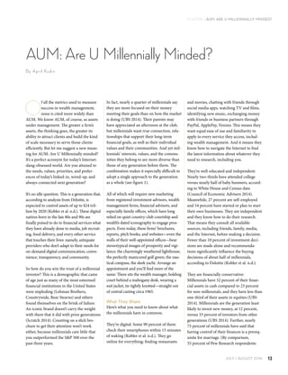 JULY / AUGUST 2016 13
FEATURE | AUM: Are U Millennially Minded?
and movies, chatting with friends through
social media apps, watching TV and films,
identifying new music, exchanging money
with friends or business partners through
PayPal, ApplePay, Venmo. This means they
want equal ease of use and familiarity to
apply to every service they access, includ-
ing wealth management. And it means they
know how to navigate the Internet to find
the latest information about whatever they
need to research, including you.
They’re well-educated and independent:
Nearly two-thirds have attended college
versus nearly half of baby boomers, accord-
ing to White House and Census data
(Council of Economic Advisers 2014).
Meanwhile, 27 percent are self-employed
and 54 percent have started or plan to start
their own businesses. They are independent
and they know how to do their research.
That means they consult all available
sources, including friends, family, media,
and the Internet, before making a decision.
Fewer than 10 percent of investment deci-
sions are made alone and recommenda-
tions significantly influence the buying
decisions of about half of millennials,
according to Deloitte (Kobler et al. n.d.).
They are financially conservative:
Millennials have 52 percent of their finan-
cial assets in cash compared to 23 percent
for non-millennials, and they have less than
one-third of their assets in equities (UBS
2014). Millennials are the generation least
likely to invest new money, at 12 percent,
versus 33 percent of investors from other
generations (UBS 2014). Further, nearly
75 percent of millennials have said that
having control of their finances is a prereq-
uisite for marriage. (By comparison,
55 percent of Pew Research respondents
In fact, nearly a quarter of millennials say
they are more focused on their money
meeting their goals than on how the market
is doing (UBS 2014). Their parents may
have appreciated an afternoon at the club,
but millennials want true connection, rela-
tionships that support their long-term
financial goals, as well as their individual
values and their communities. And yet mil-
lennials’ interests, values, and the commu-
nities they belong to are more diverse than
those of any generation before them. The
combination makes it especially difficult to
adopt a single approach to the generation
as a whole (see figure 1).
All of which will require new marketing
from registered investment advisors, wealth
management firms, financial advisors, and
especially family offices, which have long
relied on quiet country-club courtship and
wealth’s dated iconography to engage pros-
pects. Even today, these firms’ brochures,
reports, pitch books, and websites—even the
walls of their well-appointed offices—bear
stereotypical images of prosperity and vigi-
lance: the charmingly weathered lighthouse,
the perfectly manicured golf green, the nau-
tical compass, the sleek yacht. Arrange an
appointment and you’ll find more of the
same: There sits the wealth manager, holding
court behind a mahogany desk, wearing a
suit jacket, tie tightly knotted—straight out
of central casting circa 1965.
What They Share
Here’s what you need to know about what
the millennials have in common.
They’re digital: Some 90 percent of them
check their smartphones within 15 minutes
of waking (Kobler et al. n.d.). They go
online for everything: finding restaurants
O
f all the metrics used to measure
success in wealth management,
none is cited more widely than
AUM. We know AUM, of course, as assets
under management. The greater a firm’s
assets, the thinking goes, the greater its
ability to attract clients and build the kind
of scale necessary to serve those clients
efficiently. But let me suggest a new mean-
ing for AUM: Are U Millennially minded?
It’s a perfect acronym for today’s Internet-
slang-obsessed world. Are you attuned to
the needs, values, priorities, and prefer-
ences of today’s linked-in, wired-up, and
always-connected next generation?
It’s no idle question. This is a generation that,
according to analysis from Deloitte, is
expected to control assets of up to $24 tril-
lion by 2020 (Kobler et al. n.d.). These digital
natives born in the late 80s and 90s are
finally poised to do to financial services what
they have already done to media, job recruit-
ing, food delivery, and every other service
that touches their lives: namely, antiquate
providers who don’t adapt to their needs for
on-demand digital communication, conve-
nience, transparency, and community.
So how do you win the trust of a millennial
investor? This is a demographic that came
of age just as many of the most esteemed
financial institutions in the United States
were imploding (Lehman Brothers,
Countrywide, Bear Stearns) and others
found themselves on the brink of failure.
An iconic brand doesn’t carry the weight
with them that it did with prior generations
(Scratch 2014). Counting on a slick bro-
chure to get their attention won’t work
either, because millennials care little that
you outperformed the S&P 500 over the
past three years.
AUM: Are U Millennially Minded?
By April Rudin
 