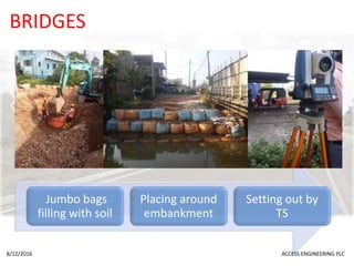 BRIDGES
Jumbo bags
filling with soil
Placing around
embankment
Setting out by
TS
8/12/2016 ACCESS ENGINEERING PLC
 