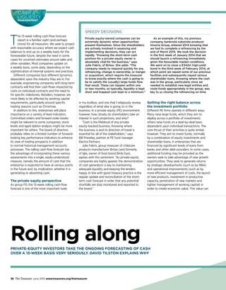 Rolling alongPRIVATE-EQUITY INVESTORS TAKE THE ONGOING FORECASTING OF CASH
OVER A 13-WEEK BASIS VERY SERIOUSLY. DAVID TILSTON EXPLAINS WHY
SPEEDY DECISIONS
Private equity-owned companies can be
extremely dynamic when opportunities
present themselves. Since the shareholders
are actively involved in assessing and
implementing decisions, they can act
rapidly. “Knowing the short-term cash
position for a private equity owner is
absolutely vital for the business,” says
Julie Fabris, of Britax. She adds: “The
company needs to respond quickly for any
refinancing, change in ownership, or merger
or acquisition, which require the treasurer
to know exactly where the cash is going to
be to satisfy the (usually) large funds flow
that result. These can happen within one
or two months, so typically, liquidity is kept
short and trapped cash kept to a minimum.”
As an example of this, my previous
company, banknote substrate producer
Innovia Group, entered 2014 knowing that
we had to complete a refinancing by the
end of March 2015. We took the decision
in the first week of January 2014 that we
should launch a refinancing immediately
given the favourable market conditions.
We went on to close a €342m high-yield
bond in the third week of February 2014, at
which point we repaid some of our previous
facilities and subsequently repaid various
shareholder loans. Knowing where the cash
was in the group, particularly since we
needed to establish new legal entities and
route funds appropriately in the group, was
key to us closing the refinancing on time.
CASH &
LIQUIDITY
MANAGEMENT
38 The Treasurer June 2015 www.treasurers.org/thetreasurer
T
he 13-week rolling cash-flow forecast
report is a familiar sight (and perhaps
chore) for all treasurers. We seek to project
with reasonable accuracy where we expect cash
balances to end up on a weekly basis for the
foreseeable future, despite the need in some
cases for uncertain estimates around sales and
other variables. Most companies update on
a weekly basis, some daily, depending on the
sophistication of internal systems and practices.
Different companies face different dynamics
dependent upon the industry they are in. For
example, engineering companies with long-term
contracts will find their cash flows impacted by
costs on individual contracts and the need to
hit specific milestones. Retailers, however, are
more likely to be affected by working capital
requirements, particularly around specific
trading seasons such as Christmas.
In addition to this, enterprises will place
importance on a variety of lead indicators.
Committed orders and forward order books
might be relevant to some companies; stock
levels and aged debtor analysis might be more
important for others. The board of directors
probably relies on a limited number of forward-
looking key performance indicators to enhance
its view of trading prospects in addition
to normal historical management accounts
processes. The rolling cash-flow forecast has
the advantage of incorporating these various
assessments into a single, easily-understood
measure, namely the amount of cash that the
enterprise is expected to have at various points
in the future and, by implication, whether it is
generating or absorbing cash.
The private equity perspective
As group FD, the 13-week rolling cash-flow
forecast is one of the most important tools
in my toolbox, and one that I religiously review,
regardless of what else is going on in the
business. In a private equity (PE) environment,
however, how closely do shareholders take an
interest in such projections, and why?
“Cash is the lifeblood of any private
equity-backed business. Knowing where
the business is and its direction of travel is
essential for all of the stakeholders,” says
Bill Priestley, partner at PE fund manager
Electra Partners.
Julie Fabris, group treasurer of childcare
products manufacturer Britax (and formerly
of Iglo, owner of food brand Birds Eye),
agrees with this sentiment. “As private equity
companies are highly geared, the demonstration
of cash generation is key to maintaining
adequate liquidity and keeping the lenders
happy. In line with good treasury practice is the
regular update and reconciliation of the short-
term cash forecast in order that any potential
shortfalls are duly monitored and reported to
the board.”
Getting the right balance across
the investment portfolio
Different PE firms operate in different ways.
Many raise large funds, which they aim to
deploy across a portfolio of investments;
others raise funds on a deal-by-deal basis
dependent upon individual transactions. The
core thrust of their activities is quite similar,
however. They aim to invest funds, normally
by a combination of equity investments and
shareholder loans, in enterprises that are
financed by significant levels of loans from
banks and other debt providers. In some cases,
additional funding may be provided as the
owners seek to take advantage of new growth
opportunities. They seek to generate returns
by strategic developments (such as by M&A)
and operational improvements (such as by
more efficient management of costs, the launch
of new products, investment in productive
capacity, penetration of new markets and
tighter management of working capital) in
order to create economic value. This value can
 
