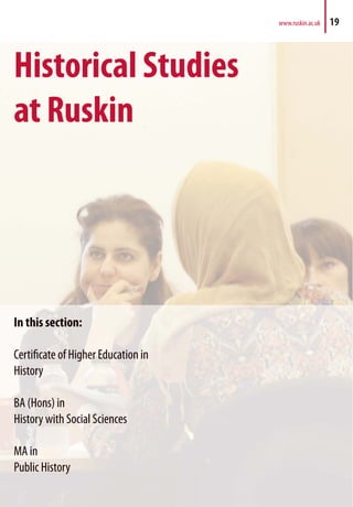 Historical Studies
at Ruskin
In this section:
Certificate of Higher Education in
History
BA (Hons) in
History with Social Sciences
MA in
Public History
www.ruskin.ac.uk 19
 