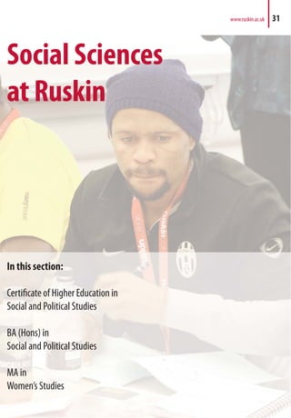 Social Sciences
at Ruskin
In this section:
Certificate of Higher Education in
Social and Political Studies
BA (Hons) in
Social and Political Studies
MA in
Women’s Studies
www.ruskin.ac.uk 31
 