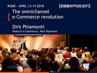The omnichannel
e-Commerce revolution
Dirk Pinamonti
Head of e-Commerce, Nexi Payments
ROME - APRIL 13/14 2018
 