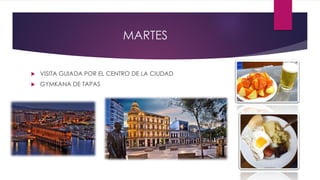 MARTES
 VISITA GUIADA POR EL CENTRO DE LA CIUDAD
 GYMKANA DE TAPAS
 