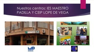 Nuestros centros: IES MAESTRO
PADILLA Y CEIP LOPE DE VEGA
 
