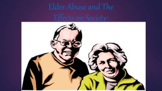 Elder Abuse and The
Effects on Society:
 