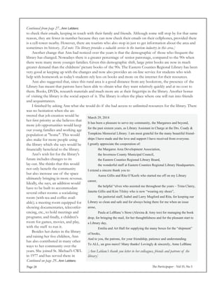 The Participaper - Vol 35, No 5Page 28
Continued from page 27...Ann Leblanc
March 29, 2014
It has been a pleasure to serve my community, the Margarees and beyond,
for the past sixteen years, as Library Assistant in Charge at the Drs. Coady &
Tompkins Memorial Library. I am most grateful for the many beautiful friend-
ships I have made and the love and support I have received from everyone.
I greatly appreciate the cooperation of:
the Margaree Area Development Association,
the Inverness County Municipal Council,
the Eastern Counties Regional Library Board,
the wonderful staff at Eastern Counties Regional Library Headquarters.
I extend a sincere thank you to:
Aurea Gillis and Rita O’Keefe who started me off on my Library
career,
the helpful “elves who assisted me throughout the years – Trina Clarey,
Janette Gillis and Kim Tilsley who is now “wearing my shoes”,
the janitorial staff, Isabel and Larry Mugford and Rita, for keeping our
Library so clean and safe and for always being there for me when an issue
arose,
Paula at LeBlanc’s Store (Alexina & Amy too) for managing the book
drop, for bringing the mail, for her thoughtfulness and for the pleasant start to
a Library day,
Emilia and Art Hall for supplying the many boxes for the “shipment”
of books,
And to you, the patrons, for your friendship, patience and understanding.
To ALL, un gros merci! Many thanks! Lovingly & sincerely, Anne LeBlanc
[Ann Leblanc’s thank you letter to her colleagues, friends and patrons of the
library]
to check their emails, keeping in touch with their family and friends. Although some still stop by for that same
reason, they are fewer in number because they can now check their emails on their cellphones, provided there
is a cell-tower nearby. However, there are tourists who also stop in just to get information about the area and
sometimes its history. [Ed note: The library provides a valuable service to the tourism industry in this area.]
	 Another change that Ann had noticed over the years is that the demographic of those who frequent the
library has changed. Nowadays there is a greater percentage of senior patronage, compared to the 90s when
there were many more younger families. Given this demographic shift, large print books are now in much
greater demand than the childrens’ picture books of the 90s. The Eastern Counties Regional Library has been
very good at keeping up with the changes and now also provides an on-line service for students who wish
help with homework as today’s students rely less on books and more on the internet for their resources.
	 Ann also suggested that, since this rural area is a good distance from any bookstore, the presence of the
Library has meant that patrons have been able to obtain what they want relatively quickly and at no cost to
them. Books, DVDs, research materials and much more are at their fingertips in the library. Another bonus
of visiting the library is the social aspect of it. The library is often the place where one will run into friends
and acquaintances.
	 I finished by asking Ann what she would do if she had access to unlimited resources for the library. There
was no hesitation when she an-
swered that job creation would be
her first priority as she believes that
more job opportunities would keep
our young families and working age
population at "home". This would
also make for more people using
the library which she says would be
financially beneficial to the library.
	 Ann's wish list for the library's
future includes changes to its
lay-out. She thinks that this would
not only benefit the community
but also increase use of the space
ultimately bringing in more revenue.
Ideally, she says, an addition would
have to be built to accommodate
several other rooms: a socializing
room (with tea and coffee avail-
able); a meeting room equipped for
showing documentaries, teleconfer-
encing, etc., to hold meetings and
programs; and finally, a children's
room for games, movies, and play,
with the staff to run it.
	 Besides her duties in the library
and raising her five children, Ann
has also contributed in many other
ways to her community over the
years. She joined St. Michael’s CWL
in 1977 and has served there in
Continued on page 29...Ann Leblanc
 