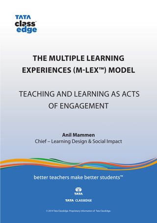 Anil Mammen
Chief – Learning Design & Social Impact
© 2014 Tata ClassEdge. Proprietary information of Tata ClassEdge.
The Multiple Learning
Experiences (M-LEx™) Model
Teaching and Learning as Acts
of Engagement
 