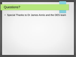 Questions?
● Special Thanks to Dr James Annis and the DES team
 
