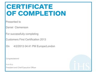 Congratulations!
Scott Key
President and Chief Executive Officer
Presented to
Daniel Clemenson
For successfully completing
Customers First Certification 2013
On 4/2/2013 04:41 PM Europe/London
 