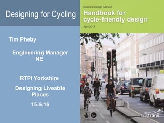 Designing for Cycling
Tim Pheby
Engineering Manager
NE
RTPI Yorkshire
Designing Liveable
Places
15.6.16
 
