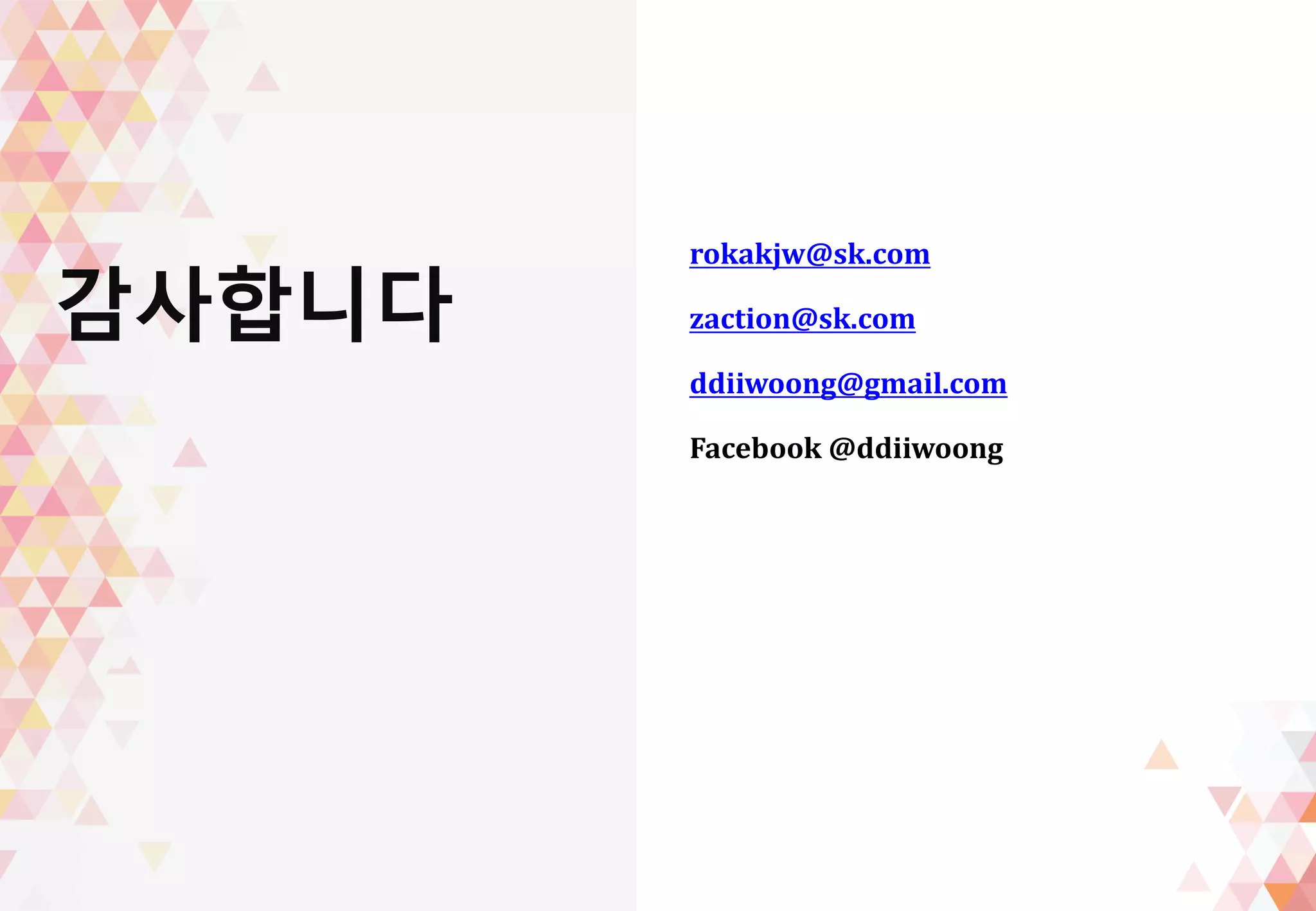 감사합니다
rokakjw@sk.com
zaction@sk.com
ddiiwoong@gmail.com
Facebook @ddiiwoong
 