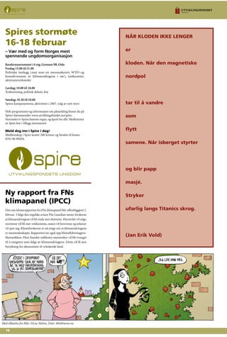 16
NÅR KLODEN IKKE LENGER
er
kloden. Når den magnetiske
nordpol
tar til å vandre
som
flytt
samene. Når isberget styrter
og blir papp
masjé.
Stryker
ufarlig langs Titanics skrog.
(Jan Erik Vold)
Konferanserommet i 6 etg, Grensen 9B, Oslo
Fredag 15.00 til 21.00
Politiske innlegg (mat som en menneskerett, WTO og
konsekvensene av klimaendingene i sør), tankesmier,
aktivismeverksteder
Lørdag; 10.00 til 18.00
Årsberetning, politisk debatt, fest
Søndag; 10.30 til 18.00
Spires kampanjetema, aktiviteter i 2007, valg av nytt styre
Hele programmet og informasjon om påmelding finner du på
Spires hjemmesider www.utviklingsfondet.no/spire.
Stormøtet er Spires høyeste organ, og åpent for alle. Medlemmer
av Spire har i tillegg stemmerett
Meld deg inn i Spire i dag!
Medlemskap i Spire koster 200 kroner og betales til konto
8101 86 89456.
Spires stormøte
16-18 februar
– Vær med og form Norges mest
spennende ungdomsorganisasjon
Ny rapport fra FNs
klimapanel (IPCC)
Den nye klimarapporten fra FNs klimapanel blir offentliggjort 2.
februar. I følge den engelske avisen The Guardian mener forskerne
at klimaendringene vil bli enda mer ekstreme. Havnivået vil stige,
stormene vil bli mer voldsomme, snøen vil forsvinne og ørkener
vil spre seg. Klimaforskerne er nå enige om at klimaendringene
er menneskeskapte. Rapporten tar også opp klimaflyktningpro-
blematikken. Flere hundre millioner mennesker vil bli tvunget
til å emigrere som følge av klimaendringene. Dette vil få stor
betydning for økonomien til velstående land.
Med tillatelse fra Iblis: ©Lise Myhre, Distr. iblis@nemi.no
 