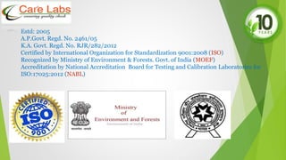 Estd: 2005
A.P.Govt. Regd. No. 2461/05
K.A. Govt. Regd. No. RJR/282/2012
Certified by International Organization for Standardization 9001:2008 (ISO)
Recognized by Ministry of Environment & Forests. Govt. of India (MOEF)
Accreditation by National Accreditation Board for Testing and Calibration Laboratories for
ISO:17025:2012 (NABL)
 