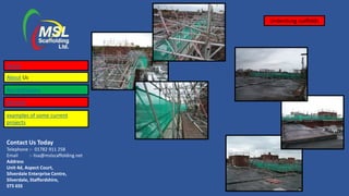 Contact Us Today
Telephone :- 01782 911 258
Email :- lisa@mslscaffolding.net
Address
Unit 4d, Aspect Court,
Silverdale Enterprise Centre,
Silverdale, Staffordshire,
ST5 6SS
Underslung scaffolds
Home
About Us
Accreditations
Services
examples of some current
projects
 