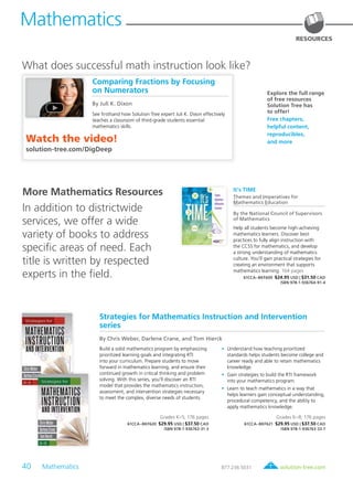 40 Mathematics	 solution-tree.com877.236.5031
RESOURCES
Comparing Fractions by Focusing
on Numerators
By Juli K. Dixon
See firsthand how Solution Tree expert Juli K. Dixon effectively
teaches a classroom of third-grade students essential
mathematics skills.
Watch the video!
solution-tree.com/DigDeep
What does successful math instruction look like?
More Mathematics Resources
In addition to districtwide
services, we offer a wide
variety of books to address
specific areas of need. Each
title is written by respected
experts in the field.
Strategies for Mathematics Instruction and Intervention
series
By Chris Weber, Darlene Crane, and Tom Hierck
Build a solid mathematics program by emphasizing
prioritized learning goals and integrating RTI
into your curriculum. Prepare students to move
forward in mathematics learning, and ensure their
continued growth in critical thinking and problem
solving. With this series, you’ll discover an RTI
model that provides the mathematics instruction,
assessment, and intervention strategies necessary
to meet the complex, diverse needs of students.
	•	 Understand how teaching prioritized
standards helps students become college and
career ready and able to retain mathematics
knowledge.
	•	 Gain strategies to build the RTI framework
into your mathematics program.
	•	 Learn to teach mathematics in a way that
helps learners gain conceptual understanding,
procedural competency, and the ability to
apply mathematics knowledge.
Grades K–5; 176 pages
61CCA–BKF620 $29.95 USD | $37.50 CAD
ISBN 978-1-936763-31-3
Grades 6–8; 176 pages
61CCA–BKF621 $29.95 USD | $37.50 CAD
ISBN 978-1-936763-33-7
Explore the full range
of free resources
Solution Tree has
to offer!
Free chapters,
helpful content,
reproducibles,
and more
Mathematics
It’s TIME
Themes and Imperatives for
Mathematics Education
By the National Council of Supervisors
of Mathematics
Help all students become high-achieving
mathematics learners. Discover best
practices to fully align instruction with
the CCSS for mathematics, and develop
a strong understanding of mathematics
culture. You’ll gain practical strategies for
creating an environment that supports
mathematics learning. 104 pages
61CCA–BKF600 $24.95 USD | $31.50 CAD
ISBN 978-1-936764-91-4
 