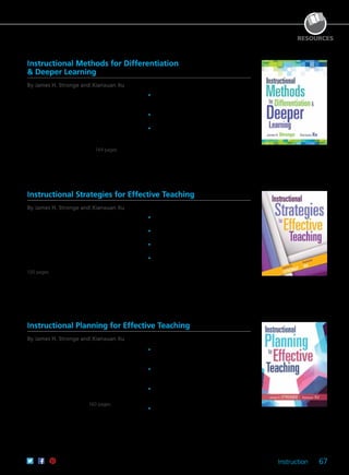 Instruction 67
RESOURCES
Instructional Planning for Effective Teaching
By James H. Stronge and Xianxuan Xu
Cultivate meaningful learning schoolwide. Taking
a practical approach to instructional planning, the
authors outline research-based planning tools and
illustrate how teachers, leaders, and administrators
can use these tools in everyday practice. Discover
powerful strategies and guidelines for developing
quality lessons, setting learning objectives,
planning differentiated instruction, and designing
technology-integrated learning to effectively teach
and challenge every student. 160 pages
	•	Explore specific planning methods to foster
growth and development in teachers and
students.
	•	Consider research that establishes the
effectiveness of instructional planning
strategies and methods.
	•	Discover how to move from research to
practice in delivering effective planning and
instruction.
	•	Access ready-to-use handouts to immediately
implement proven planning methods and
strategies.
61CCA–BKF642 $29.95 USD | $37.50 CAD
ISBN 978-1-936763-77-1
Instructional Methods for Differentiation
& Deeper Learning
By James H. Stronge and Xianxuan Xu
Expertly motivate and engage all students. Taking
a practical approach to differentiated instruction,
the authors outline research-based strategies and
illustrate how teachers, coaches, and administrators
can use them to enhance their everyday practices.
Explore ways to implement differentiated learning
for students needing personalized remedial
instruction and high-ability students, as well as
tactics for executing instruction in culturally and
linguistically diverse classrooms. 144 pages
	•	Review specific instructional methods that
foster growth and development for teachers
and students.
	 •	 Explore the history of research-based methods
for effective instruction and learning.
	 •	 Learn the types of questions teachers should
ask about differentiation and deeper learning.
61CCA–BKF700 $29.95 USD | $37.50 CAD
ISBN 978-1-942496-53-3
Instructional Strategies for Effective Teaching
By James H. Stronge and Xianxuan Xu
Discover the keys to improving student learning and
success. Taking a practical approach to instructional
delivery, the authors outline research-based
strategies and illustrate how teachers, coaches,
and administrators can use them to enhance their
everyday practices. Organized around 10 methods
of instruction, this user-friendly guide will help
you dig deep into classroom discussion, concept
mapping, inquiry-based learning, and more.
120 pages
	•	Consider research that establishes why the
methods presented are the most effective.
	•	Discover how to move from research to
practice in delivering effective teaching.
	•	Access ready-to-use handouts to help
implement the methods immediately.
	•	Compare and contrast methods to see how
best to incorporate them into the classroom.
61CCA–BKF641 $24.95 USD | $31.50 CAD
ISBN 978-1-936763-75-7
 