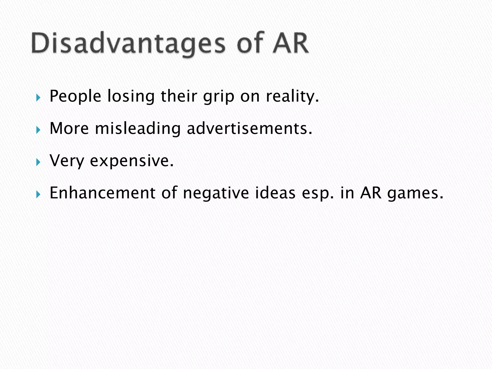  People losing their grip on reality.
 More misleading advertisements.
 Very expensive.
 Enhancement of negative ideas esp. in AR games.
 